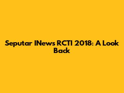 Seputar INews RCTI 2018: A Look Back