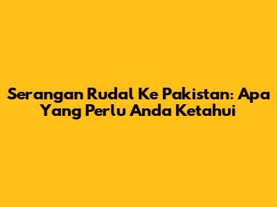 Serangan Rudal Ke Pakistan: Apa Yang Perlu Anda Ketahui