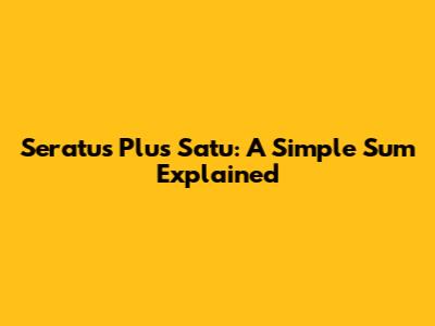 Seratus Plus Satu: A Simple Sum Explained