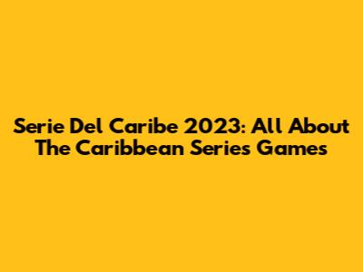 Serie Del Caribe 2023: All About The Caribbean Series Games