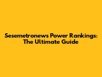 Sesemetronews Power Rankings: The Ultimate Guide