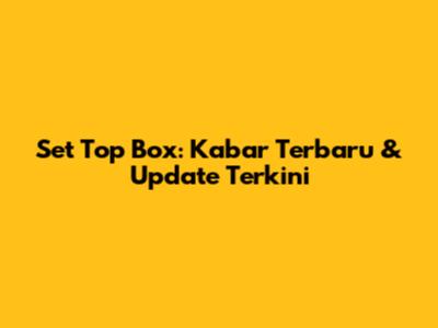 Set Top Box: Kabar Terbaru & Update Terkini