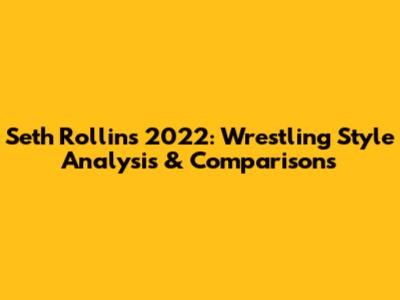 Seth Rollins 2022: Wrestling Style Analysis & Comparisons