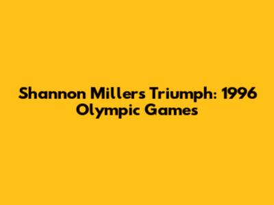 Shannon Miller's Triumph: 1996 Olympic Games