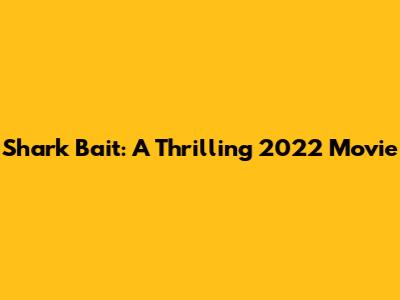 Shark Bait: A Thrilling 2022 Movie
