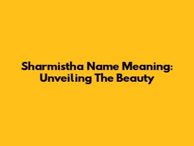 Sharmistha Name Meaning: Unveiling The Beauty