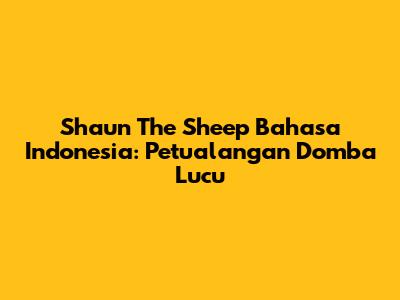 Shaun The Sheep Bahasa Indonesia: Petualangan Domba Lucu