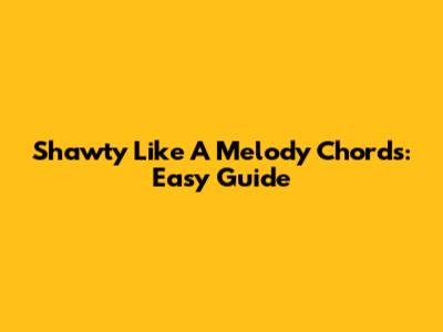 Shawty Like A Melody Chords: Easy Guide