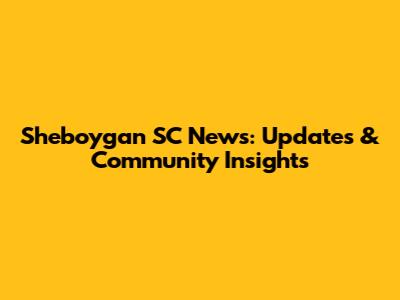 Sheboygan SC News: Updates & Community Insights