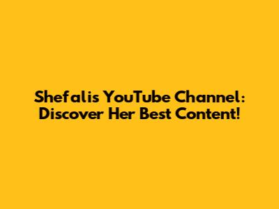 Shefali's YouTube Channel: Discover Her Best Content!