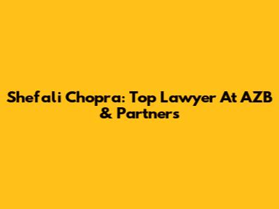 Shefali Chopra: Top Lawyer At AZB & Partners