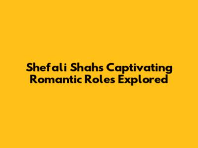 Shefali Shah's Captivating Romantic Roles Explored