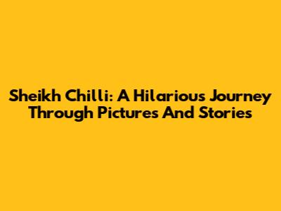 Sheikh Chilli: A Hilarious Journey Through Pictures And Stories