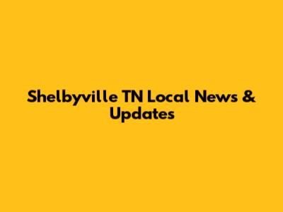 Shelbyville TN Local News & Updates