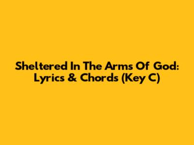 Sheltered In The Arms Of God: Lyrics & Chords (Key C)