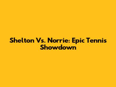 Shelton Vs. Norrie: Epic Tennis Showdown