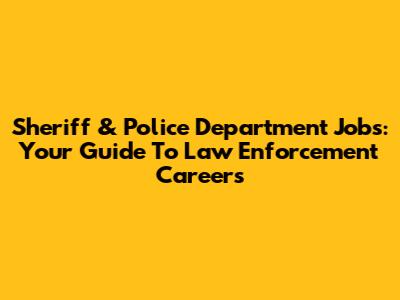 Sheriff & Police Department Jobs: Your Guide To Law Enforcement Careers