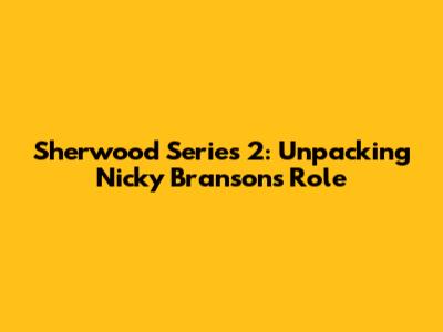 Sherwood Series 2: Unpacking Nicky Branson's Role