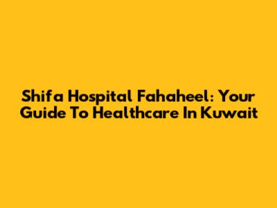 Shifa Hospital Fahaheel: Your Guide To Healthcare In Kuwait