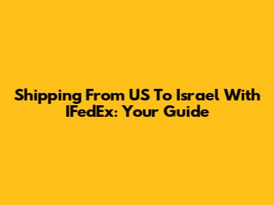 Shipping From US To Israel With IFedEx: Your Guide