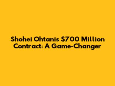 Shohei Ohtani's $700 Million Contract: A Game-Changer