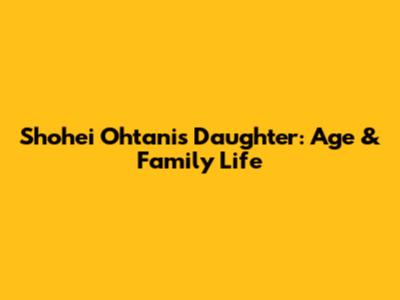 Shohei Ohtani's Daughter: Age & Family Life