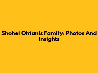 Shohei Ohtani's Family: Photos And Insights