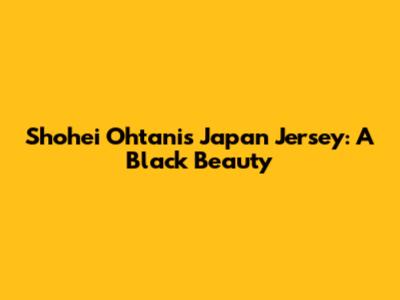 Shohei Ohtani's Japan Jersey: A Black Beauty