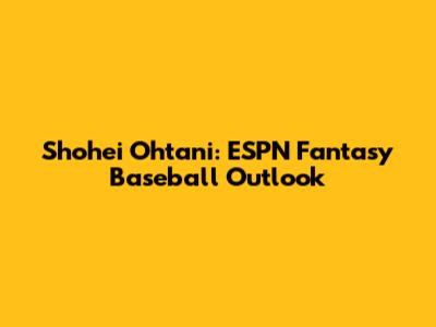 Shohei Ohtani: ESPN Fantasy Baseball Outlook