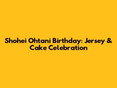 Shohei Ohtani Birthday: Jersey & Cake Celebration