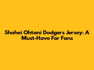 Shohei Ohtani Dodgers Jersey: A Must-Have For Fans