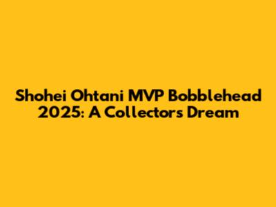 Shohei Ohtani MVP Bobblehead 2025: A Collector's Dream