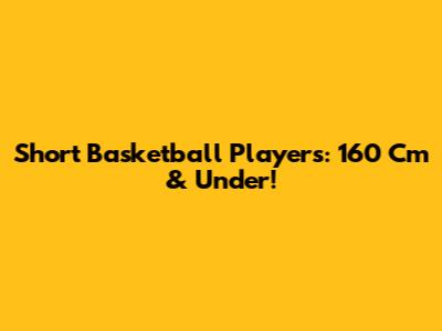 Short Basketball Players: 160 Cm & Under!