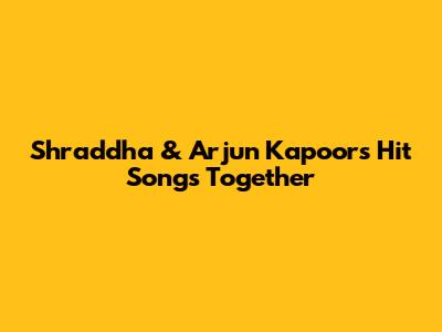 Shraddha & Arjun Kapoor's Hit Songs Together