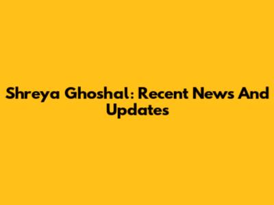Shreya Ghoshal: Recent News And Updates