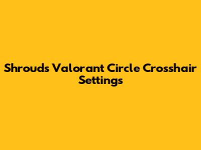 Shroud's Valorant Circle Crosshair Settings