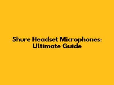Shure Headset Microphones: Ultimate Guide