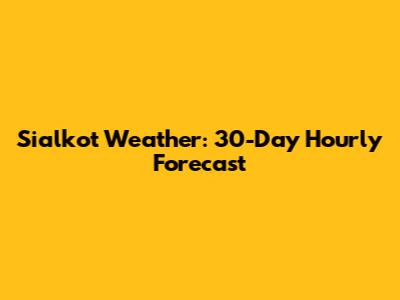 Sialkot Weather: 30-Day Hourly Forecast
