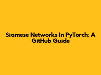 Siamese Networks In PyTorch: A GitHub Guide