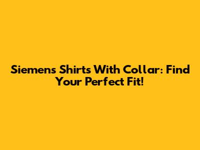 Siemens Shirts With Collar: Find Your Perfect Fit!