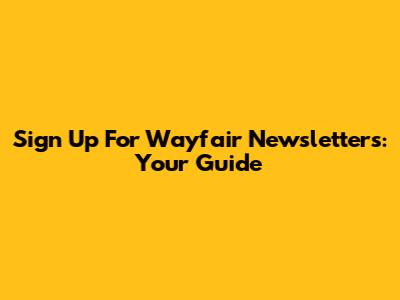Sign Up For Wayfair Newsletters: Your Guide