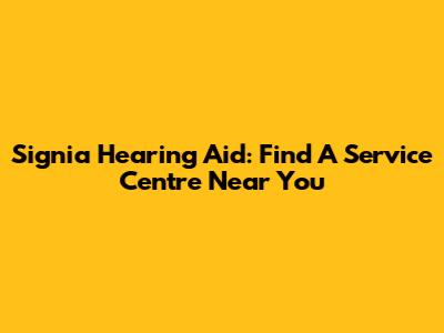 Signia Hearing Aid: Find A Service Centre Near You