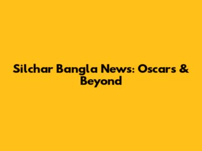 Silchar Bangla News: Oscars & Beyond