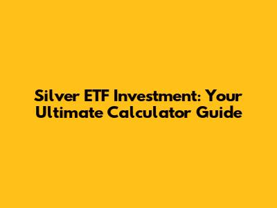 Silver ETF Investment: Your Ultimate Calculator Guide