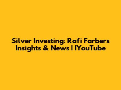 Silver Investing: Rafi Farber's Insights & News | IYouTube