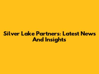 Silver Lake Partners: Latest News And Insights
