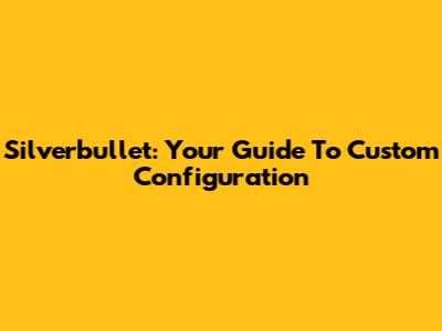 Silverbullet: Your Guide To Custom Configuration