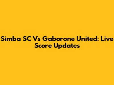 Simba SC Vs Gaborone United: Live Score Updates