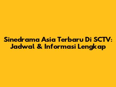 Sinedrama Asia Terbaru Di SCTV: Jadwal & Informasi Lengkap