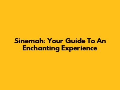Sinemah: Your Guide To An Enchanting Experience